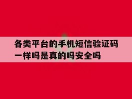 关于各类平台的手机短信验证码一样吗是真的吗安全吗的信息