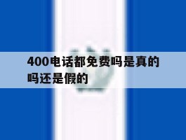 400电话都免费吗是真的吗还是假的