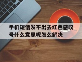 手机短信发不出去红色感叹号什么意思呢怎么解决
