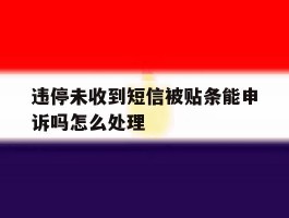 违停未收到短信被贴条能申诉吗怎么处理