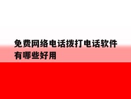 免费网络电话拨打电话软件有哪些好用