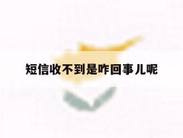 短信收不到是咋回事儿呢
