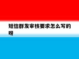 短信群发审核要求怎么写的呀的简单介绍