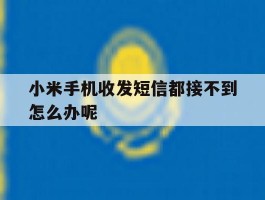 小米手机收发短信都接不到怎么办呢