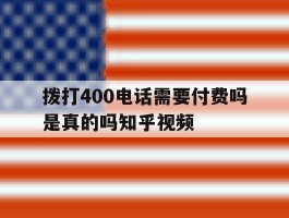 拨打400电话需要付费吗是真的吗知乎视频的简单介绍