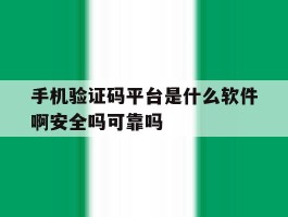 手机验证码平台是什么软件啊安全吗可靠吗的简单介绍