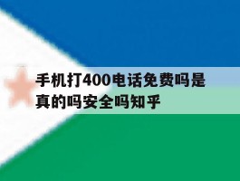 关于手机打400电话免费吗是真的吗安全吗知乎的信息