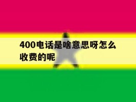 400电话是啥意思呀怎么收费的呢的简单介绍
