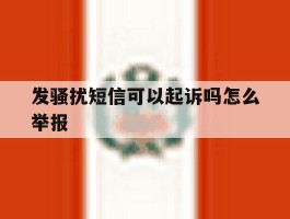 发骚扰短信可以起诉吗怎么举报