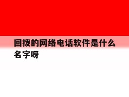 回拨的网络电话软件是什么名字呀