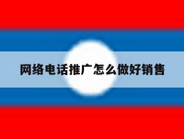 网络电话推广怎么做好销售