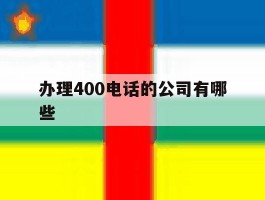 办理400电话的公司有哪些