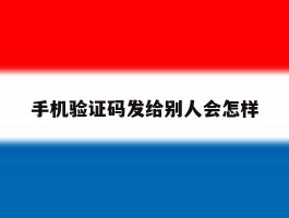 手机验证码发给别人会怎样