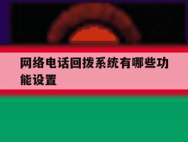 网络电话回拨系统有哪些功能设置