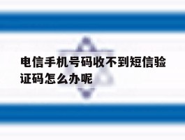 关于电信手机号码收不到短信验证码怎么办呢的信息