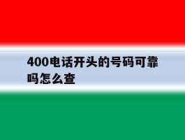 400电话开头的号码可靠吗怎么查