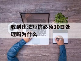 收到违法短信必须30日处理吗为什么