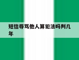 短信辱骂他人算犯法吗判几年