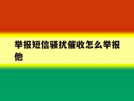 举报短信骚扰催收怎么举报他