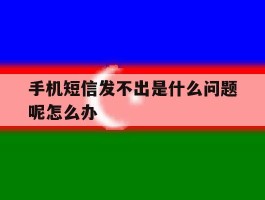 包含手机短信发不出是什么问题呢怎么办的词条