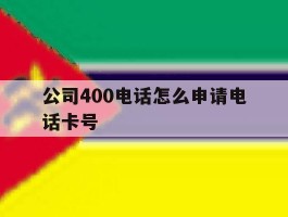 公司400电话怎么申请电话卡号