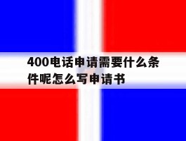 400电话申请需要什么条件呢怎么写申请书的简单介绍
