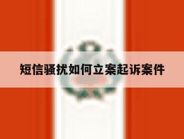 短信骚扰如何立案起诉案件