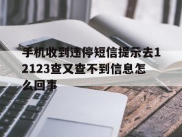 包含手机收到违停短信提示去12123查又查不到信息怎么回事的词条