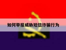 如何举报威胁短信诈骗行为