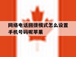 关于网络电话回拨模式怎么设置手机号码呢苹果的信息