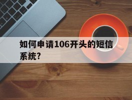如何申请106开头的短信系统?