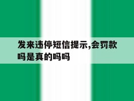 关于发来违停短信提示,会罚款吗是真的吗吗的信息