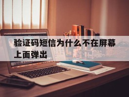 验证码短信为什么不在屏幕上面弹出