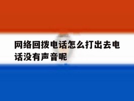 包含网络回拨电话怎么打出去电话没有声音呢的词条