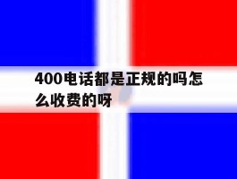 400电话都是正规的吗怎么收费的呀的简单介绍