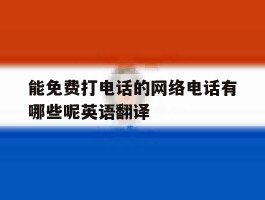 关于能免费打电话的网络电话有哪些呢英语翻译的信息