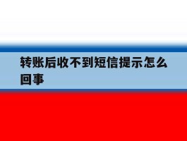 转账后收不到短信提示怎么回事
