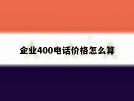 企业400电话价格怎么算