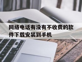 网络电话有没有不收费的软件下载安装到手机