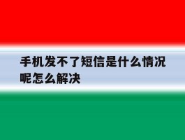 手机发不了短信是什么情况呢怎么解决的简单介绍