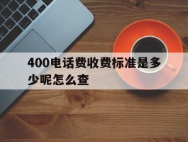 400电话费收费标准是多少呢怎么查