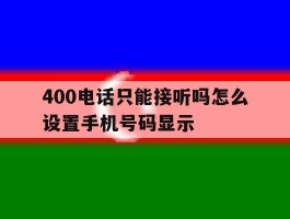 400电话只能接听吗怎么设置手机号码显示