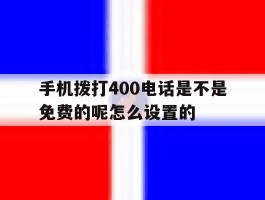 关于手机拨打400电话是不是免费的呢怎么设置的的信息