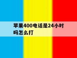 苹果400电话是24小时吗怎么打