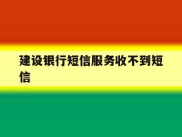 建设银行短信服务收不到短信