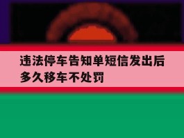 违法停车告知单短信发出后多久移车不处罚