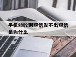 手机能收到短信发不出短信是为什么