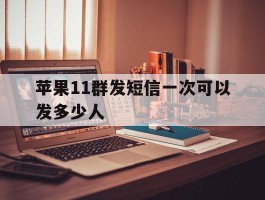 苹果11群发短信一次可以发多少人