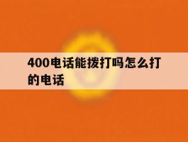 400电话能拨打吗怎么打的电话