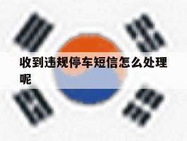 收到违规停车短信怎么处理呢